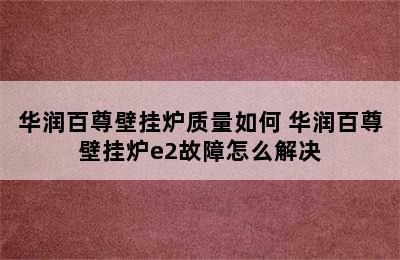 华润百尊壁挂炉质量如何 华润百尊壁挂炉e2故障怎么解决